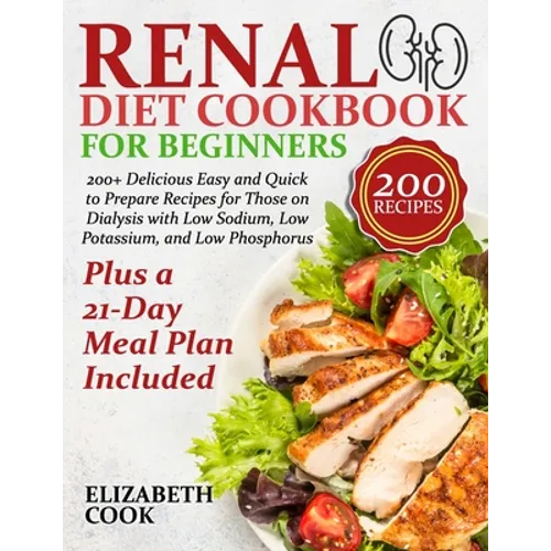 Renal Diet Cookbook for Beginners: 200+ Delicious Easy and Quick to Prepare Recipes for Those on Dialysis with Low Sodium, Low Potassium, and Low Phos