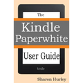 Kindle Paperwhite User Guide: The Best Paperwhite Manual To Master Your Device