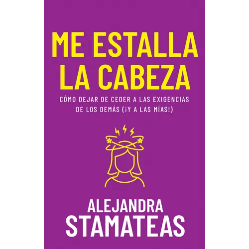 Me Estalla La Cabeza: Cómo Dejar de Ceder a Las Exigencias de Los Demás (¡Y a Las Mías!)