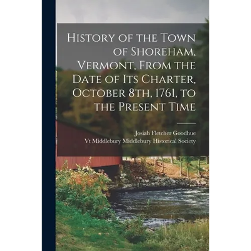 History of the Town of Shoreham, Vermont, From the Date of Its Charter, October 8th, 1761, to the Present Time