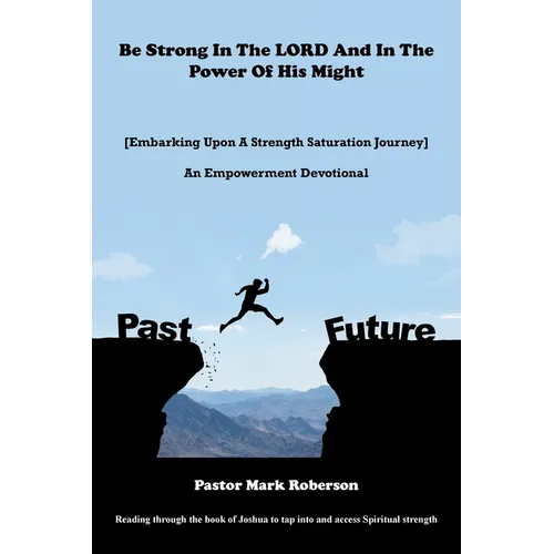 Be Strong In The LORD And In The Power Of His Might: [Embarking Upon A Strength Saturation Journey] An Empowerment Devotional