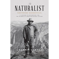 The Naturalist: Theodore Roosevelt, a Lifetime of Exploration, and the Triumph of American Natural History