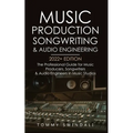 Music Production, Songwriting & Audio Engineering, 2022+ Edition: The Professional Guide for Music Producers, Songwriters & Audio Engineers in Music S