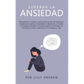 Superar la ansiedad: Reorganiza tu cerebro usando técnicas de neurociencia y terapia para superar la ansiedad, la depresión, el miedo, los ataques de