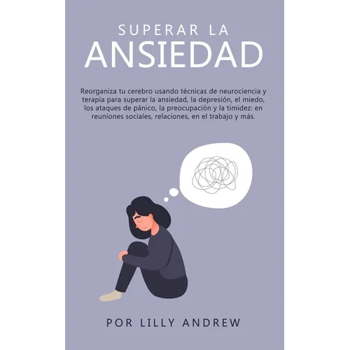 Superar la ansiedad: Reorganiza tu cerebro usando técnicas de neurociencia y terapia para superar la ansiedad, la depresión, el miedo, los ataques de