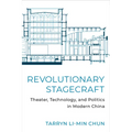 Revolutionary Stagecraft: Theater, Technology, and Politics in Modern China