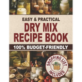 Easy & Practical Dry Mix Recipe Book: 100% Budget-Friendly Homemade Recipes to Stock Up for Long-Term Storage & Shop Only Once a Month to Enjoy Stress