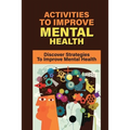 Activities To Improve Mental Health: Discover Strategies To Improve Mental Health: How To Take Control Of Your Mental Health