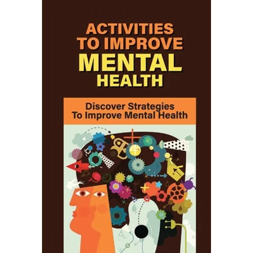Activities To Improve Mental Health: Discover Strategies To Improve Mental Health: How To Take Control Of Your Mental Health