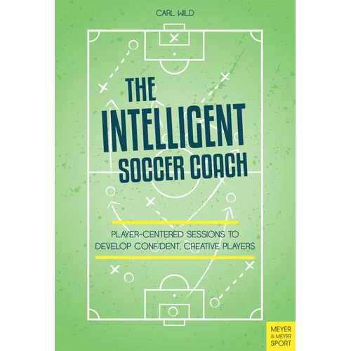 The Intelligent Soccer Coach: Player-Centered Sessions to Develop Confident, Creative Players
