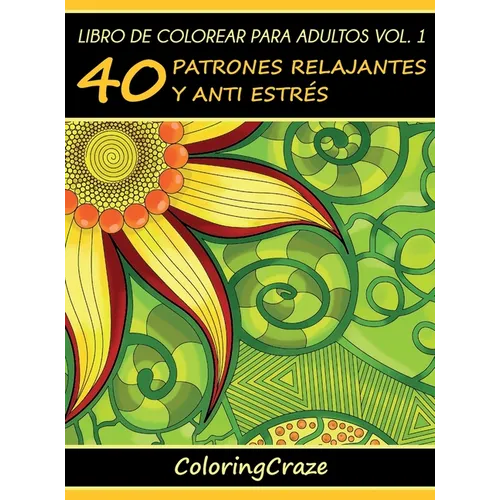 Libro de Colorear para Adultos Volumen 1: 40 Patrones Relajantes y Anti Estrés