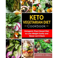 Keto Vegetarian Diet Cookbook: Ketogenic Plant Based Diet to Lose Weight Easily and Never Let It Back