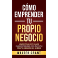 Cómo Emprender Tu Propio Negocio: Un Sistema De 7 Pasos Para Emprender Con Éxito Tu Propio Negocio En 30 Días
