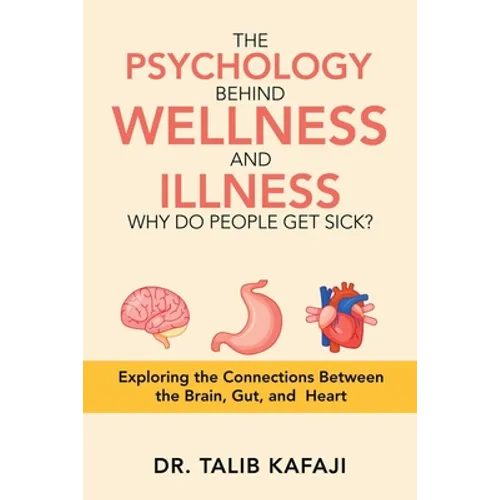 The Psychology Behind Wellness and Illness Why Do People Get Sick?: Exploring the Connections Between the Brain, Gut, and Heart