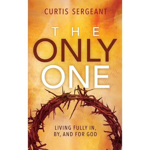 The Only One: Living Fully In, By, and For God