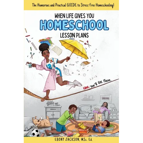 When Life Gives You Homeschool Lesson Plans: The Humorous and Practical Guide to Stress-Free Homeschooling