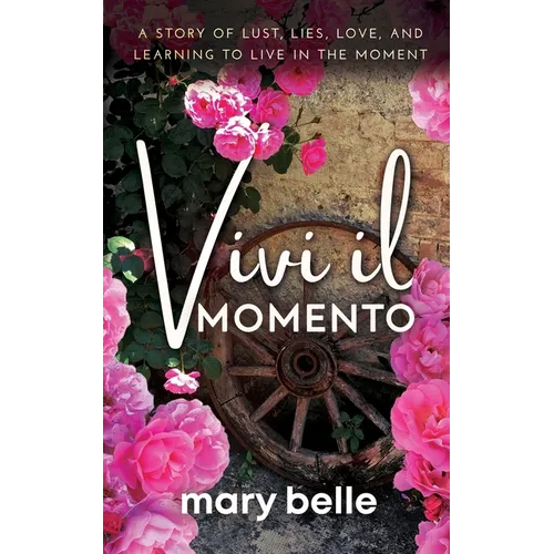 Vivi il Momento: A Story of Lust, Lies, Love, and Learning to Live in the Moment