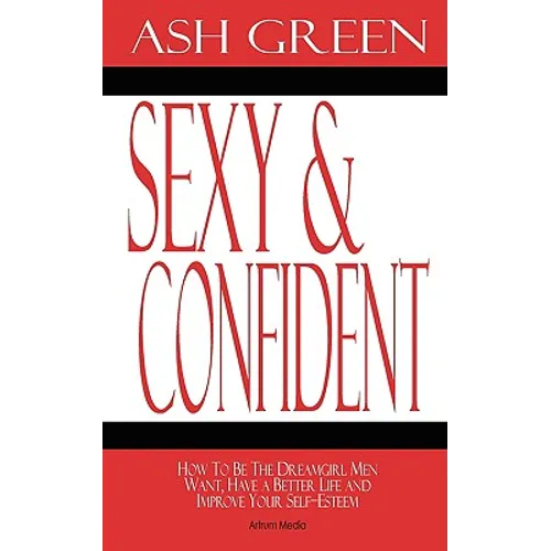 Sexy and Confident: How To Be The Dreamgirl Men Want, Have a Better Life and Improve Your Self-Esteem