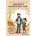 Girlhood Puberty Handbook for SINGLE DADS: Supporting Your Daughter Through Growing Up with Confidence and Care
