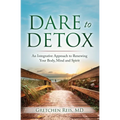 Dare to Detox: An Integrative Approach to Renewing Your Body, Mind and Spirit