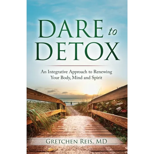 Dare to Detox: An Integrative Approach to Renewing Your Body, Mind and Spirit