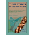 Three Strikes in the War of 1812: Three American Victories in the War of 1812 that Permanently Ejected the British, and Ultimately Their Native Americ