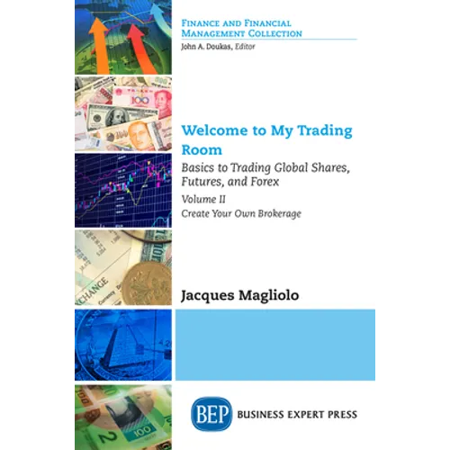 Welcome to My Trading Room, Volume II: Basics to Trading Global Shares, Futures, and Forex: Create Your Own Brokerage