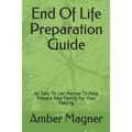 End of Life Preparation Guide: An Easy to Use Manual to Help Prepare Your Family for Your Passing