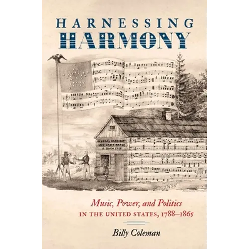 Harnessing Harmony: Music, Power, and Politics in the United States, 1788-1865