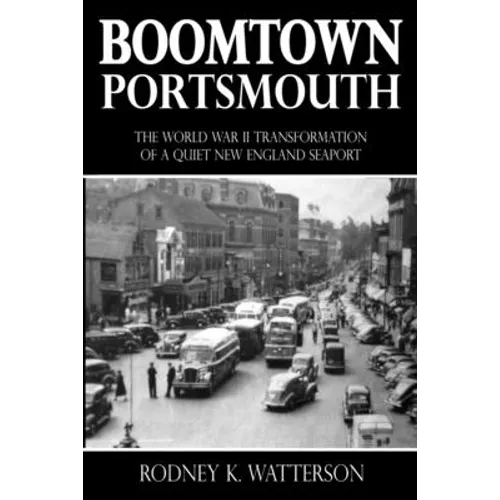 Boomtown Portsmouth: The World War II Transformation of a Quiet New England Seaport