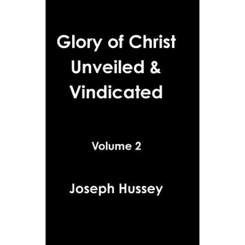 Glory of Christ Unveiled & Vindicated Volume 2
