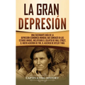 La gran Depresión: Una Fascinante Guía de la Depresión Económica Mundial Que Comenzó en los Estados Unidos, Incluyendo El Colapso De Wall Street, El N