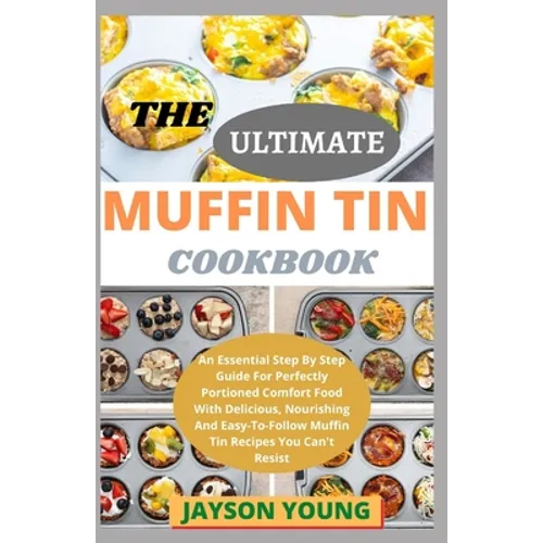 The Ultimate Muffin Tin Cookbook: An Essential Step By Step Guide For Perfectly Portioned Comfort Food With Delicious, Nourishing And Easy-To-Follow M