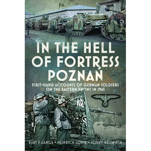 In the Hell of Fortress Poznań: First-Hand Accounts of German Soldiers on the Eastern Front in 1945