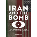 Iran and the Bomb: The United States, Iran, and the Nuclear Question