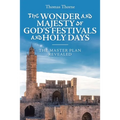 The Wonder and Majesty of God's Festivals and Holy Days: The Master Plan Revealed