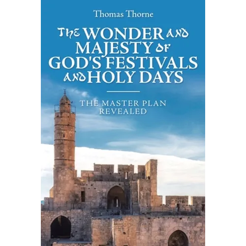 The Wonder and Majesty of God's Festivals and Holy Days: The Master Plan Revealed