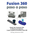 Fusion 360 paso a paso: La guía práctica para Autodesk Fusion 360! Diseño CAD, simulación FEM y CAM para principiantes