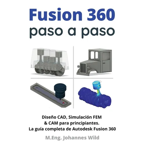 Fusion 360 paso a paso: La guía práctica para Autodesk Fusion 360! Diseño CAD, simulación FEM y CAM para principiantes