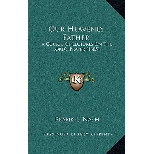 Our Heavenly Father: A Course Of Lectures On The Lord's Prayer (1885)