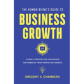 The Human Being's Guide to Business Growth: A Simple Process For Unleashing The Power of Your People for Growth