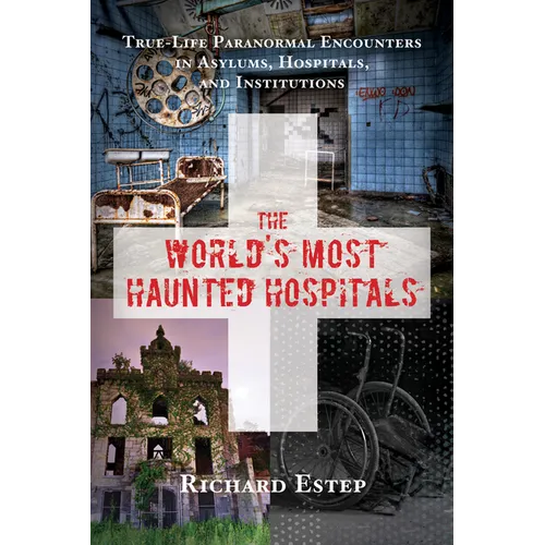 The World's Most Haunted Hospitals: True-Life Paranormal Encounters in Asylums, Hospitals, and Institutions