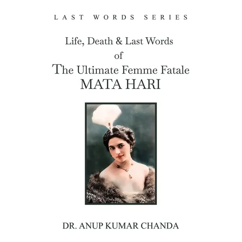 The Life, Death & Last Words of the Ultimate Femme Fatale MATA HARI
