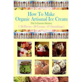 How To Make Organic Artisanal Ice Cream.: With No Expensive Machinery.