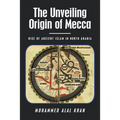 The Unveiling Origin of Mecca: Rise of Ancient Islam in North Arabia