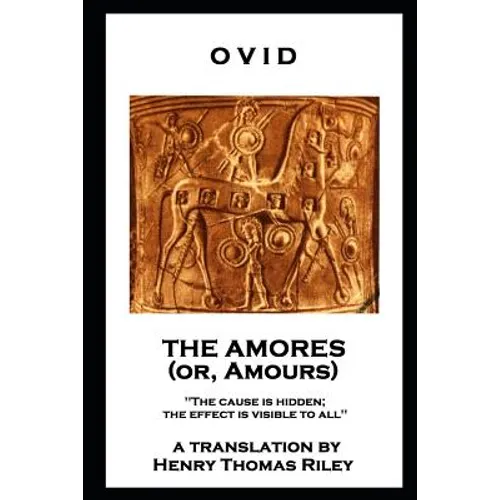 Ovid - The Amores, or Amours: 'The cause is hidden; the effect is visible to all''