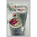 The Perfect Collagen Smoothies: easy, quick and delicious smoothie recipes for collagen