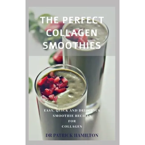 The Perfect Collagen Smoothies: easy, quick and delicious smoothie recipes for collagen