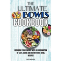 The Ultimate Bowls Cookbook: Recharge Your Energy With A Combination Of Easy, Quick And Nutrititious Bowl Recipes