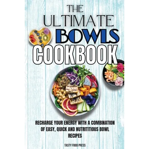 The Ultimate Bowls Cookbook: Recharge Your Energy With A Combination Of Easy, Quick And Nutrititious Bowl Recipes